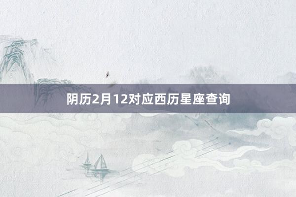 阴历2月12对应西历星座查询